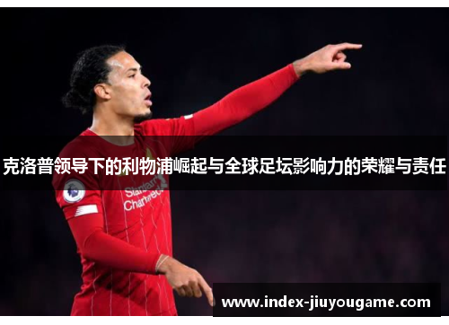 克洛普领导下的利物浦崛起与全球足坛影响力的荣耀与责任
