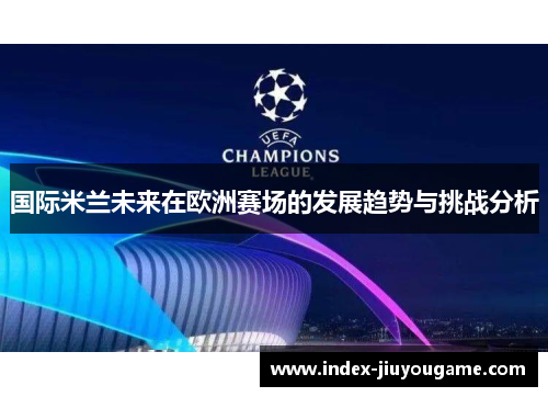 国际米兰未来在欧洲赛场的发展趋势与挑战分析