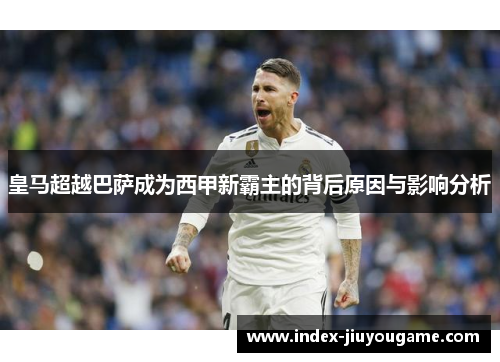 皇马超越巴萨成为西甲新霸主的背后原因与影响分析