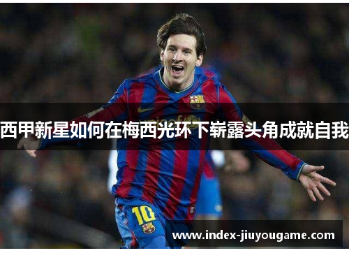 西甲新星如何在梅西光环下崭露头角成就自我