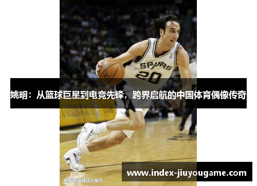 姚明：从篮球巨星到电竞先锋，跨界启航的中国体育偶像传奇