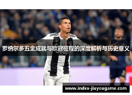 罗纳尔多五金成就与欧冠征程的深度解析与历史意义