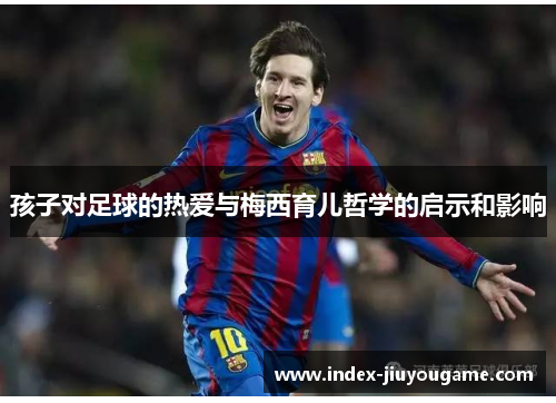 孩子对足球的热爱与梅西育儿哲学的启示和影响
