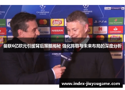 曼联6亿欧元引援背后策略揭秘 强化阵容与未来布局的深度分析