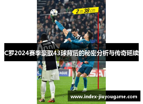C罗2024赛季豪取43球背后的秘密分析与传奇延续