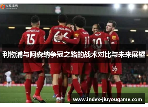 利物浦与阿森纳争冠之路的战术对比与未来展望