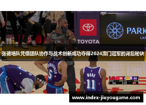 张德培队凭借团队协作与战术创新成功夺得2024澳门冠军的背后秘诀