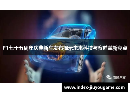F1七十五周年庆典新车发布揭示未来科技与赛道革新亮点
