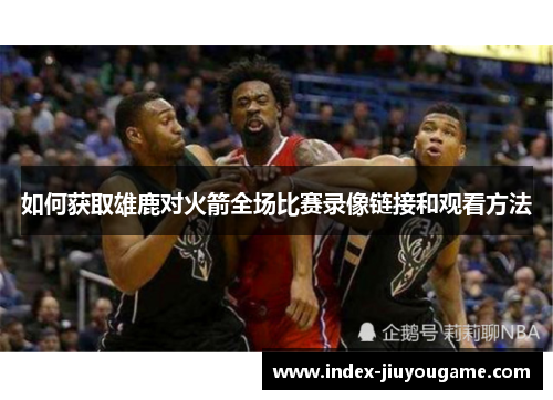 如何获取雄鹿对火箭全场比赛录像链接和观看方法