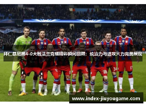 拜仁慕尼黑4-0大胜法兰克福精彩瞬间回顾：统治力与进攻火力完美展现
