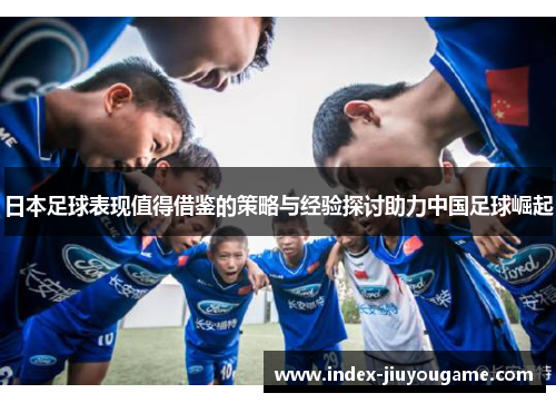 日本足球表现值得借鉴的策略与经验探讨助力中国足球崛起