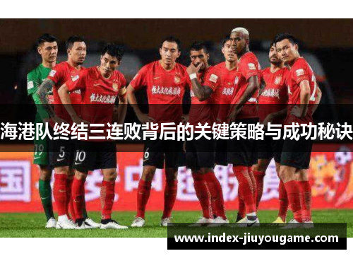 海港队终结三连败背后的关键策略与成功秘诀
