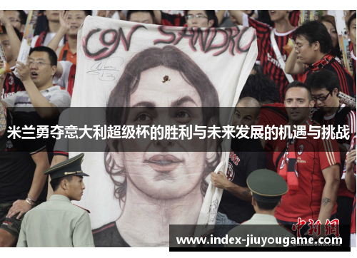 米兰勇夺意大利超级杯的胜利与未来发展的机遇与挑战