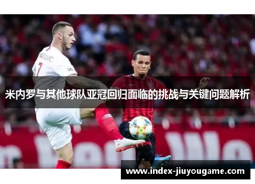 米内罗与其他球队亚冠回归面临的挑战与关键问题解析