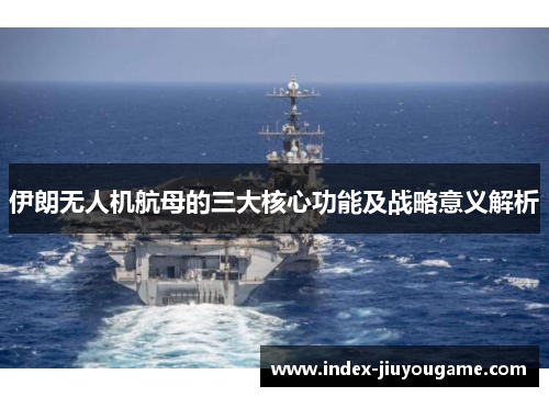 伊朗无人机航母的三大核心功能及战略意义解析