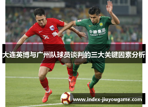 大连英博与广州队球员谈判的三大关键因素分析