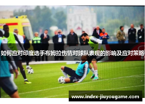 如何应对印度选手布姆拉伤情对球队表现的影响及应对策略