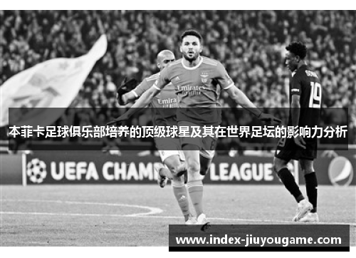 本菲卡足球俱乐部培养的顶级球星及其在世界足坛的影响力分析