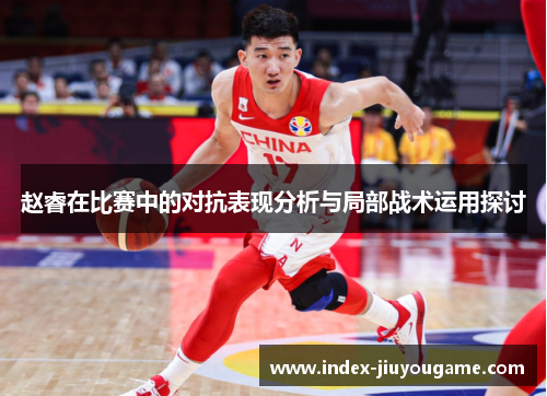 赵睿在比赛中的对抗表现分析与局部战术运用探讨