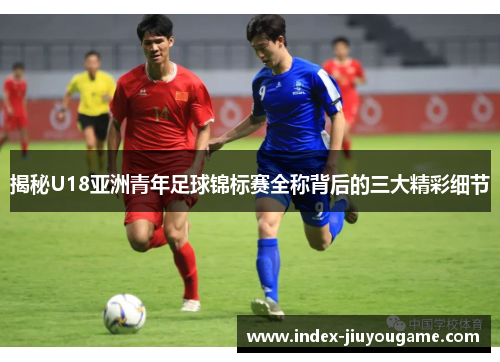 揭秘U18亚洲青年足球锦标赛全称背后的三大精彩细节