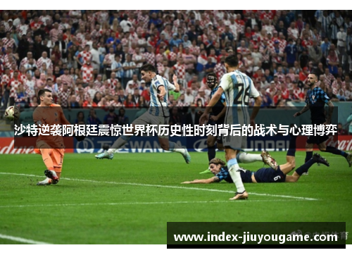 沙特逆袭阿根廷震惊世界杯历史性时刻背后的战术与心理博弈