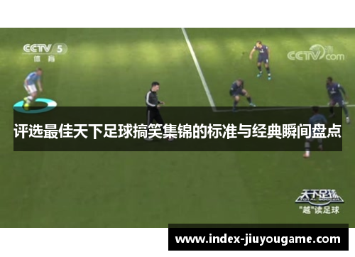 评选最佳天下足球搞笑集锦的标准与经典瞬间盘点