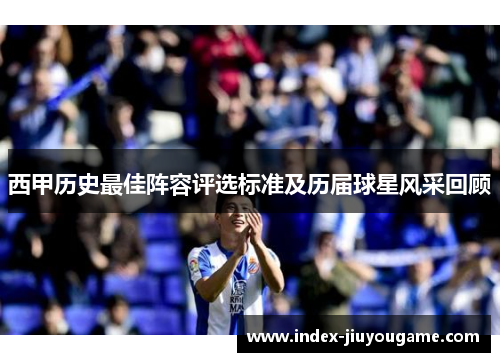 西甲历史最佳阵容评选标准及历届球星风采回顾