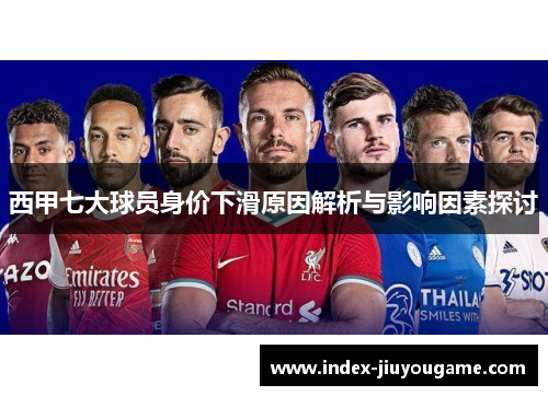 西甲七大球员身价下滑原因解析与影响因素探讨