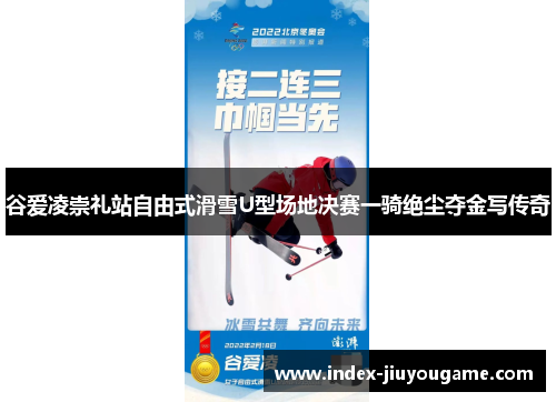 谷爱凌崇礼站自由式滑雪U型场地决赛一骑绝尘夺金写传奇