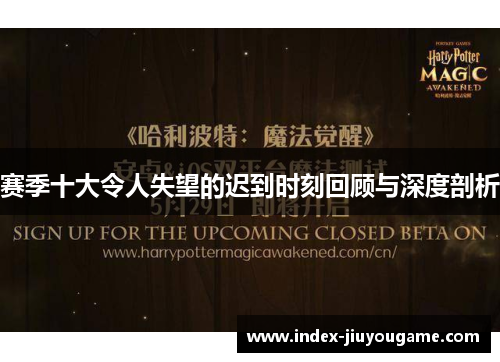 赛季十大令人失望的迟到时刻回顾与深度剖析