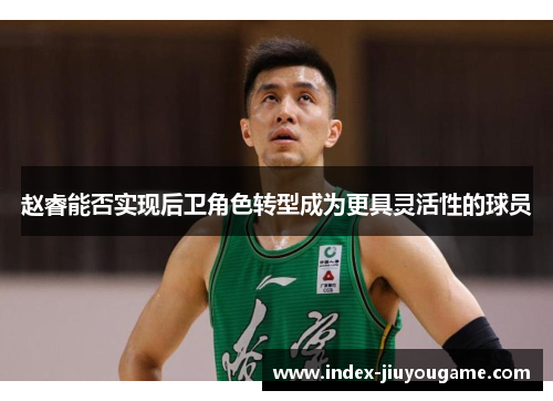 赵睿能否实现后卫角色转型成为更具灵活性的球员