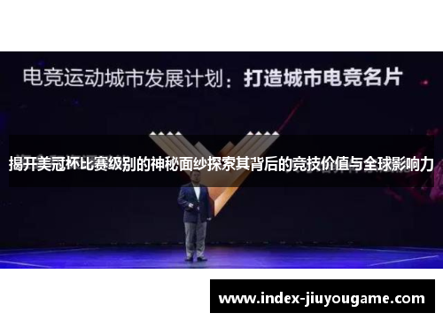 揭开美冠杯比赛级别的神秘面纱探索其背后的竞技价值与全球影响力