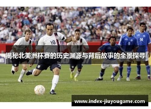 揭秘北美洲杯赛的历史渊源与背后故事的全景探寻