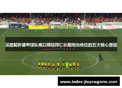深度解析德甲球队难以撼动拜仁长期统治地位的五大核心原因