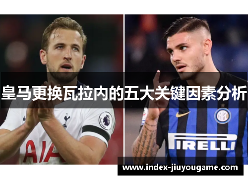 皇马更换瓦拉内的五大关键因素分析